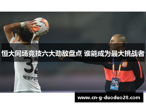 恒大同场竞技六大劲敌盘点 谁能成为最大挑战者