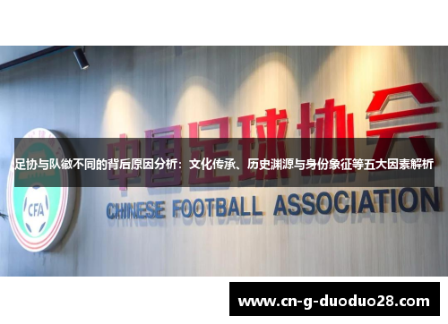 足协与队徽不同的背后原因分析：文化传承、历史渊源与身份象征等五大因素解析