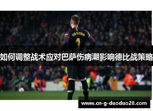 如何调整战术应对巴萨伤病潮影响德比战策略