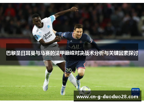 巴黎圣日耳曼与马赛的法甲巅峰对决战术分析与关键因素探讨 巴黎圣日耳曼与马赛的法甲巅峰对决战术分析与关键因素探讨