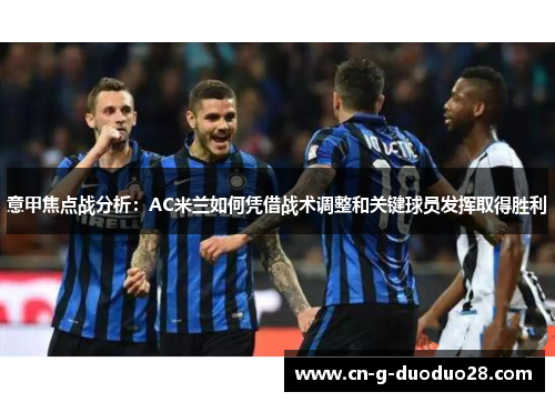 意甲焦点战分析：AC米兰如何凭借战术调整和关键球员发挥取得胜利