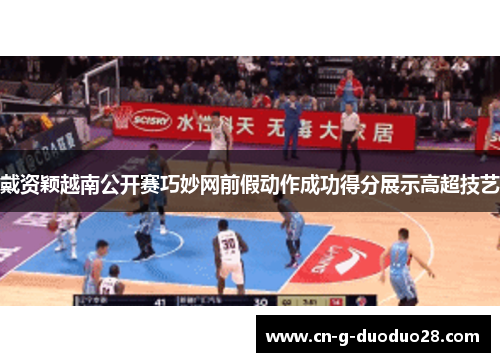 戴资颖越南公开赛巧妙网前假动作成功得分展示高超技艺