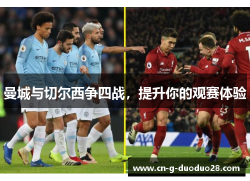 曼城与切尔西争四战,提升你的观赛体验 曼城与切尔西争四战,提升你的观赛体验