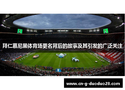 拜仁慕尼黑体育场更名背后的故事及其引发的广泛关注 拜仁慕尼黑体育场更名背后的故事及其引发的广泛关注