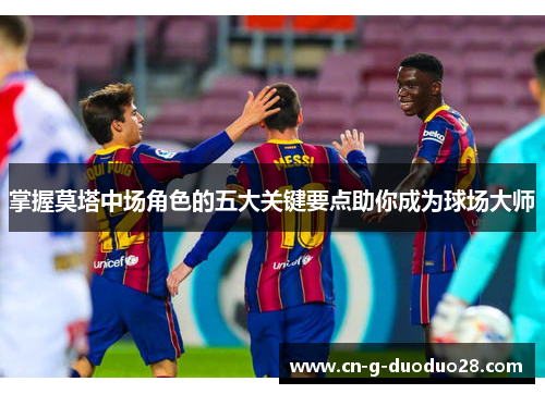 掌握莫塔中场角色的五大关键要点助你成为球场大师 掌握莫塔中场角色的五大关键要点助你成为球场大师