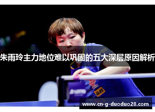 朱雨玲主力地位难以巩固的五大深层原因解析