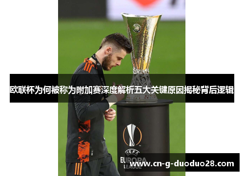 欧联杯为何被称为附加赛深度解析五大关键原因揭秘背后逻辑 欧联杯为何被称为附加赛深度解析五大关键原因揭秘背后逻辑