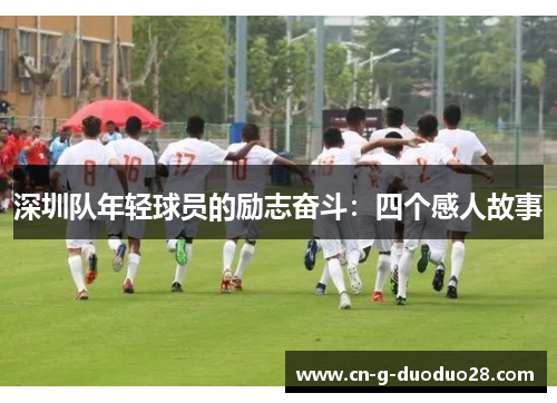 深圳队年轻球员的励志奋斗:四个感人故事 深圳队年轻球员的励志奋斗:四个感人故事