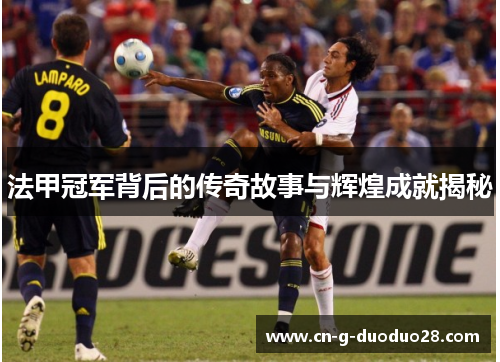 法甲冠军背后的传奇故事与辉煌成就揭秘 法甲冠军背后的传奇故事与辉煌成就揭秘
