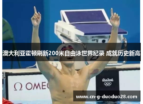 澳大利亚霍顿刷新200米自由泳世界纪录 成就历史新高 澳大利亚霍顿刷新200米自由泳世界纪录 成就历史新高