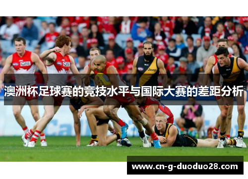 澳洲杯足球赛的竞技水平与国际大赛的差距分析 澳洲杯足球赛的竞技水平与国际大赛的差距分析