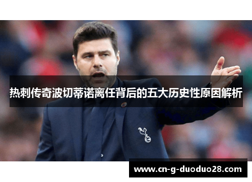 热刺传奇波切蒂诺离任背后的五大历史性原因解析 热刺传奇波切蒂诺离任背后的五大历史性原因解析