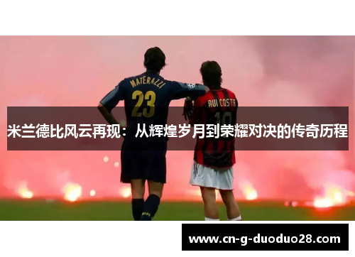 米兰德比风云再现：从辉煌岁月到荣耀对决的传奇历程