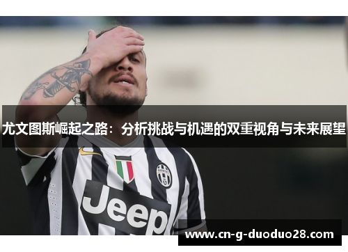 尤文图斯崛起之路：分析挑战与机遇的双重视角与未来展望