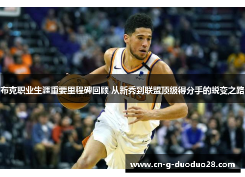 布克职业生涯重要里程碑回顾 从新秀到联盟顶级得分手的蜕变之路 布克职业生涯重要里程碑回顾 从新秀到联盟顶级得分手的蜕变之路