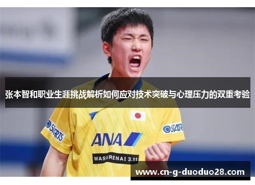 张本智和职业生涯挑战解析如何应对技术突破与心理压力的双重考验 张本智和职业生涯挑战解析如何应对技术突破与心理压力的双重考验