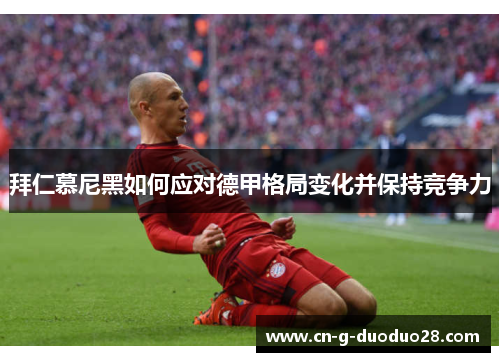 拜仁慕尼黑如何应对德甲格局变化并保持竞争力