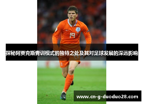探秘阿贾克斯青训模式的独特之处及其对足球发展的深远影响