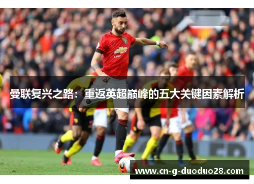 曼联复兴之路：重返英超巅峰的五大关键因素解析