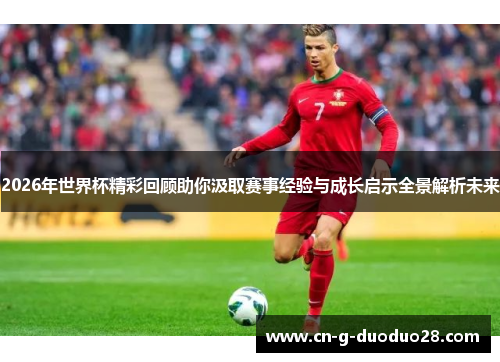 2026年世界杯精彩回顾助你汲取赛事经验与成长启示全景解析未来