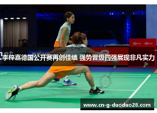 李梓嘉德国公开赛再创佳绩 强势晋级四强展现非凡实力