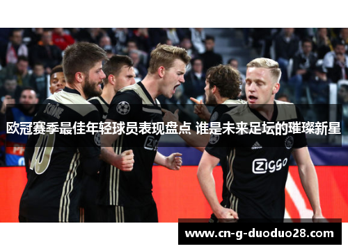 欧冠赛季最佳年轻球员表现盘点 谁是未来足坛的璀璨新星 欧冠赛季最佳年轻球员表现盘点 谁是未来足坛的璀璨新星