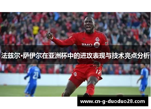 法兹尔·萨伊尔在亚洲杯中的进攻表现与技术亮点分析
