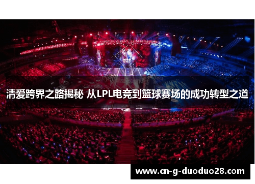 清爱跨界之路揭秘 从LPL电竞到篮球赛场的成功转型之道