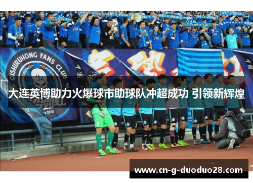 大连英博助力火爆球市助球队冲超成功 引领新辉煌