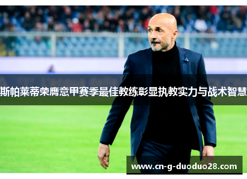 斯帕莱蒂荣膺意甲赛季最佳教练彰显执教实力与战术智慧