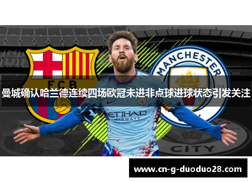 曼城确认哈兰德连续四场欧冠未进非点球进球状态引发关注 曼城确认哈兰德连续四场欧冠未进非点球进球状态引发关注