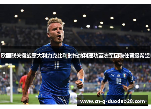 欧国联关键战意大利力克比利时托纳利建功蓝衣军团稳住晋级希望 欧国联关键战意大利力克比利时托纳利建功蓝衣军团稳住晋级希望