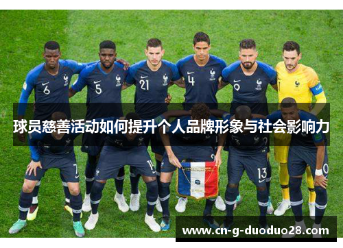 球员慈善活动如何提升个人品牌形象与社会影响力 球员慈善活动如何提升个人品牌形象与社会影响力