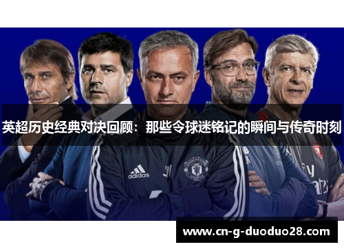 英超历史经典对决回顾：那些令球迷铭记的瞬间与传奇时刻