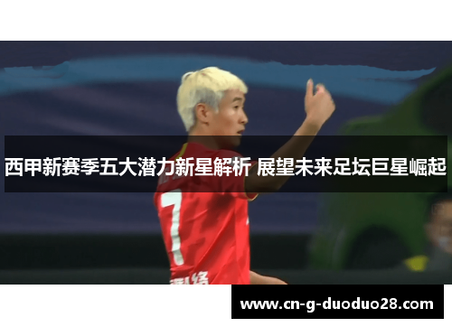 西甲新赛季五大潜力新星解析 展望未来足坛巨星崛起