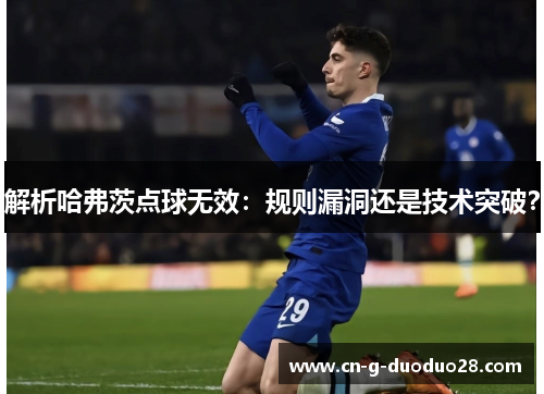 解析哈弗茨点球无效：规则漏洞还是技术突破？