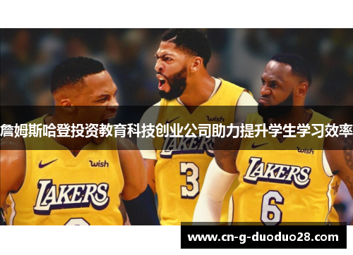 詹姆斯哈登投资教育科技创业公司助力提升学生学习效率