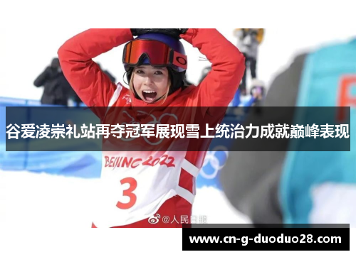 谷爱凌崇礼站再夺冠军展现雪上统治力成就巅峰表现