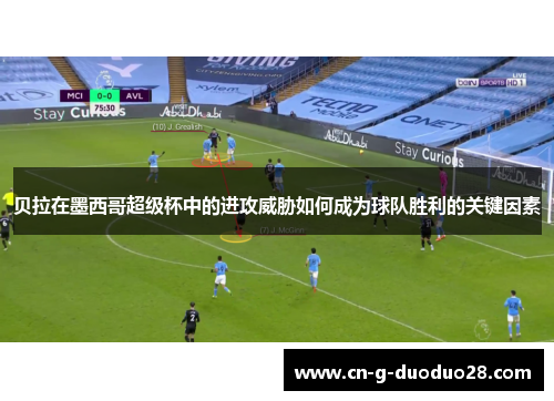贝拉在墨西哥超级杯中的进攻威胁如何成为球队胜利的关键因素