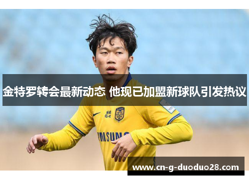 金特罗转会最新动态 他现已加盟新球队引发热议