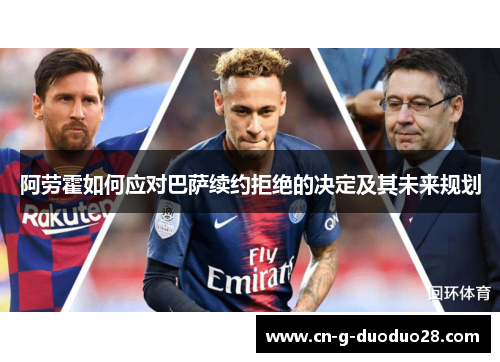 阿劳霍如何应对巴萨续约拒绝的决定及其未来规划