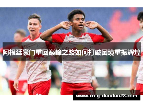 阿根廷豪门重回巅峰之路如何打破困境重振辉煌