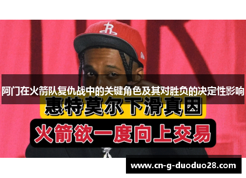 阿门在火箭队复仇战中的关键角色及其对胜负的决定性影响 阿门在火箭队复仇战中的关键角色及其对胜负的决定性影响